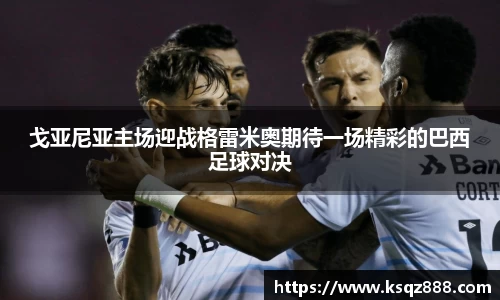 戈亚尼亚主场迎战格雷米奥期待一场精彩的巴西足球对决