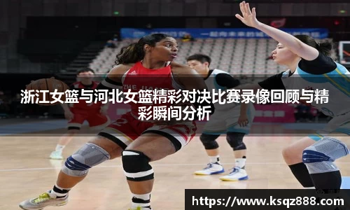 浙江女篮与河北女篮精彩对决比赛录像回顾与精彩瞬间分析